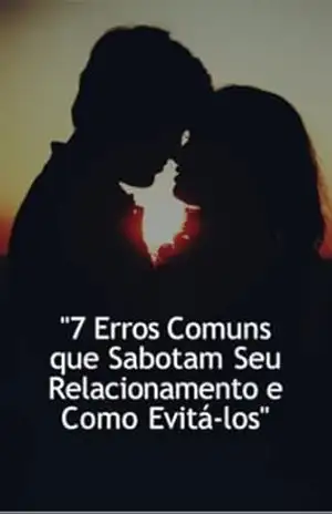 07 erros comuns que sabotam seu relacionamento e como evitá–los. - Desconhecido
