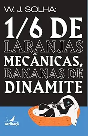 1/6 de laranjas mecânicas, bananas de dinamite – W.J. Solha