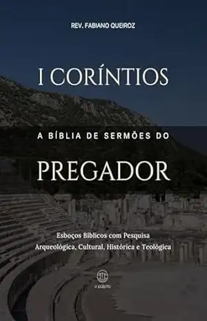 1 Coríntios: A Bíblia de Sermões do Pregador: Esboços Bíblicos Para Pregação Expositiva e Estudos Bíblicos (Epístolas de Paulo) – Rev. Fabiano Queiroz