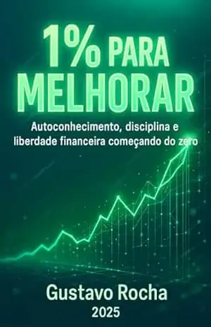 1% Para Melhorar: Autoconhecimento, disciplina e liberdade financeira começando do zero – Gustavo Rocha