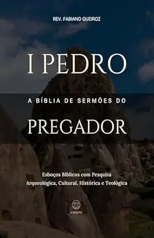 1 Pedro – A Bíblia de Sermões do Pregador: Esboços Bíblicos Para Pregação Expositiva e Estudos Bíblicos (Epistolas Gerais) – Rev. Fabiano Queiroz