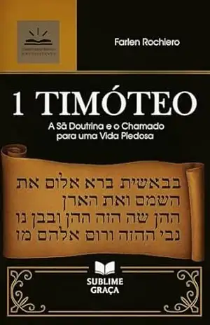 1 TIMÓTEO: A Sã Doutrina e o Chamado para uma Vida Piedosa (Comentários da Bíblia) – Farlen Rochiero