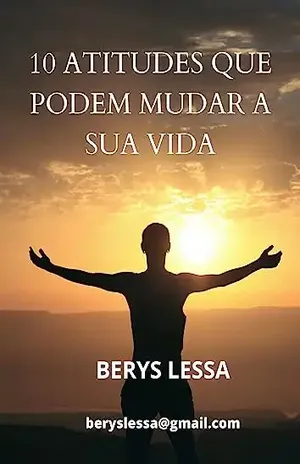 10 ATITUDES QUE PODEM MUDAR A SUA VIDA - BERYS LESSA