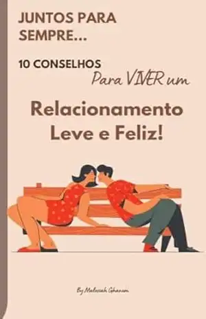 10 Conselhos para Viver um Relacionamento Leve e Feliz!: Descubra o Caminho para uma Vida a Dois Plena de Alegria e Harmonia - Malessah Ghanem