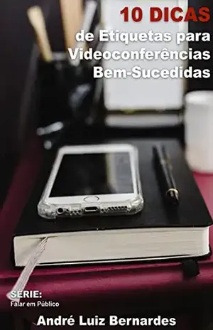 10 Dicas de Etiquetas para Videoconferências Bem–Sucedidas - André Luiz Bernardes