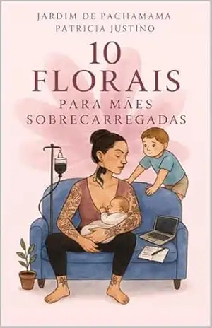 10 FLORAIS PARA MÃES SOBRECARREGADAS – PATRICIA JUSTINO JARDIM DE PACHAMAMA