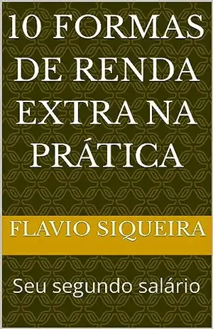 10 formas de renda extra na prática - Flavio Siqueira