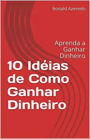 10 Idéias de Como Ganhar Dinheiro: Aprenda a Ganhar Dinheiro (Leve Dinheiro Livro 1) - Ronald  Azeredo