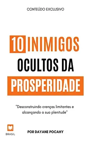 10 Inimigos Ocultos da Prosperidade: Desconstruindo crenças limitantes e alcançando sua plenitude - Dayane Pocahy