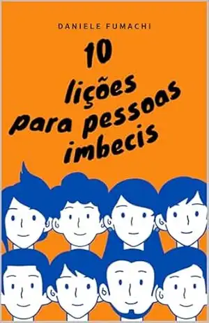 10 Lições para Pessoas Imbecis: Reflexões Irônicas para Evitar os Erros Mais Comuns da Vida – Daniele  Fumachi