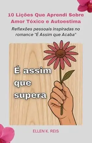 10 Lições Que Aprendi Sobre Amor Tóxico e Autoestima: Reflexões pessoais inspiradas no romance “É Assim que Acaba” – Ellen K. Reis