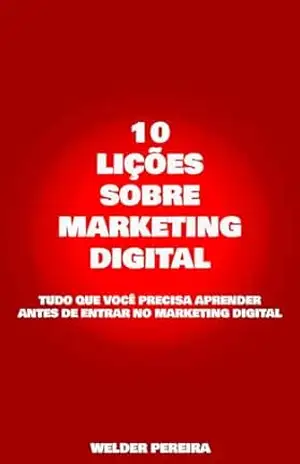 10 Lições Sobre o Marketing Digital: Tudo que você precisa saber sobre Marketing Digital – FRANCISCO WELDER PEREIRA LIMA