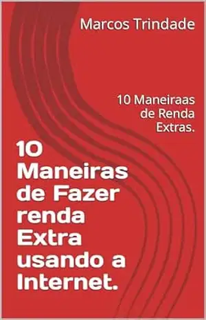 10 Maneiras de Fazer renda Extra usando a Internet.: 10 Maneiraas de Renda Extras. – Marcos Trindade