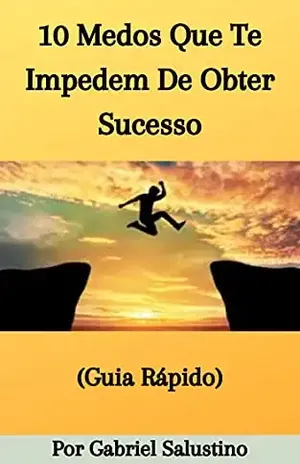 10 Medos Que Te Impedem De Obter Sucesso: Crie Coragem Em Um Mundo De Distrações - Gabriel Salustino
