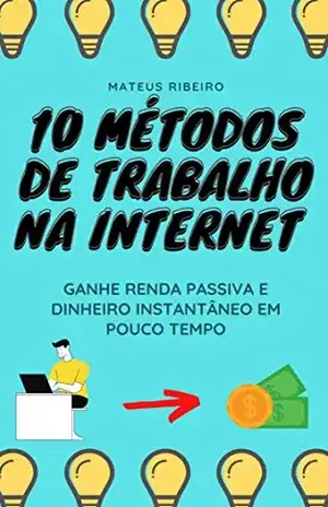 10 métodos de trabalho na internet: Ganhe renda passiva e dinheiro instantâneo em pouco tempo - Mateus Gomes Ribeiro