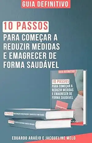 10 passos para começar a reduzir medidas e emagrecer de forma saudável: Orientações simples e 100% práticas de alimentação e exercícios para você começar a reduzir medidas e emagrecer ainda hoje! – Eduardo Ferreira de Araújo