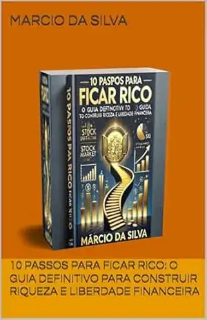10 Passos para Ficar Rico: O Guia Definitivo para Construir Riqueza e Liberdade Financeira – Marcio da silva