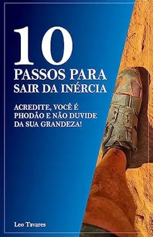 10 PASSOS PARA SAIR DA INÉRCIA – ACREDITE, VOCÊ É PHODÃO E NÃO DUVIDE DA SUA GRANDEZA!: 10 PASSOS PARA SAIR DA INÉRCIA – Leonardo Tavares