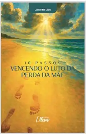 10 PASSOS VENCENDO O LUTO DA PERDA DA MÃE - Luana Quintanilha de Souza Lopes
