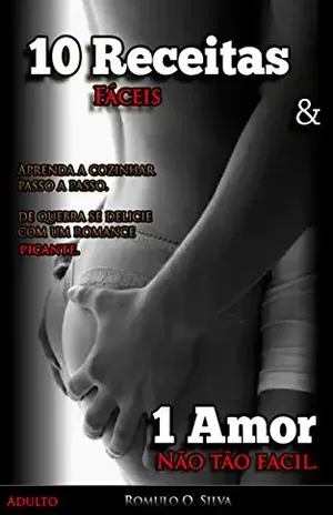 10 receitas & 1 Amor: 10 Receitas fáceis e 1 amor não tão facil - Romulo O. Silva