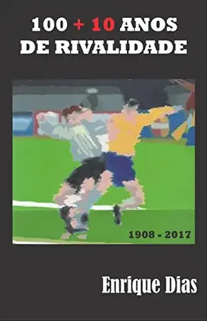 100+10 Anos de Rivalidade: Dois países, dois povos e a maior de todas paixões, o futebol. a Rivalidade entre Brasil e Argentina nos campos é contada por Enrique Dias. - Enrique Dias