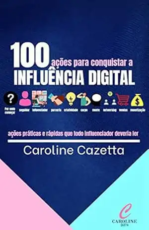 100 AÇÕES PARA CONQUISTAR A INFLUÊNCIA DIGITAL - Caroline Cazetta