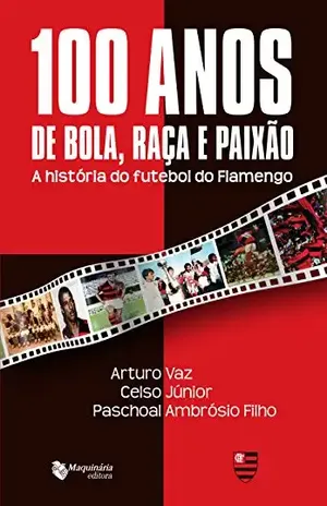 100 Anos de Bola, Raça e Paixão: A História do Futebol do Flamengo - Arturo Vaz