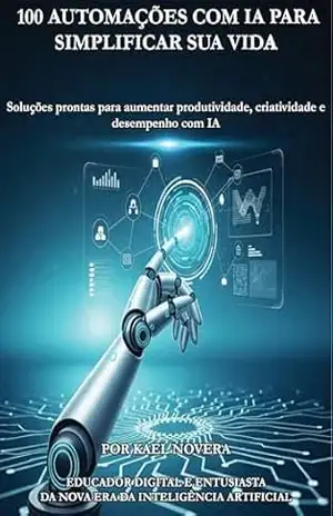 100 Automações com IA Para Simplificar Sua Vida: Soluções prontas para aumentar produtividade, criatividade e desempenho com IA – Kael Novera