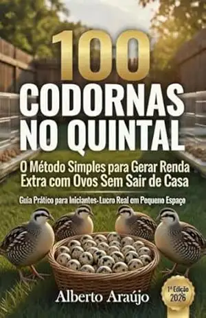 100 Codornas no Quintal: O Método Simples para Gerar Renda Extra com Ovos Sem Sair de Casa – Alberto Araújo