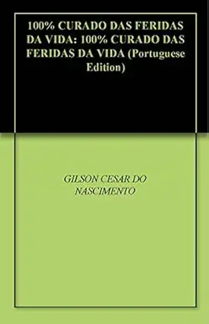 100% CURADO DAS FERIDAS DA VIDA: 100% CURADO DAS FERIDAS DA VIDA – GILSON CESAR DO NASCIMENTO