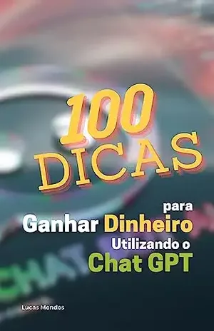 100 dicas para ganhar dinheiro utilizando o Chat GPT - Lucas1 Mendes