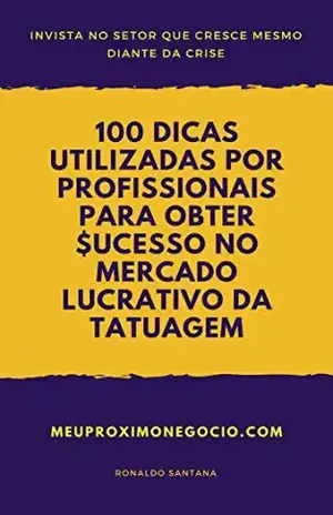 100 DICAS UTILIZADAS POR PROFISSIONAIS PARA OBTER SUCESSO NO MERCADO LUCRATIVO DA TATUAGEM: INVISTA NO SETOR QUE CRESCE MESMO DIANTE DA CRISE - Editora MEU PRÓXIMO NEGÓCIO