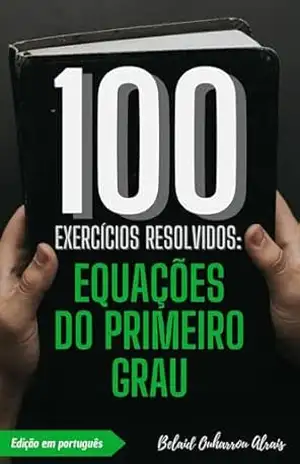 100 Exercícios Resolvidos: Equações do Primeiro Grau (100 Exercícios Resolvidos – Série de Prática Matemática Livro 5) – Belaid Ouharrou Alrais