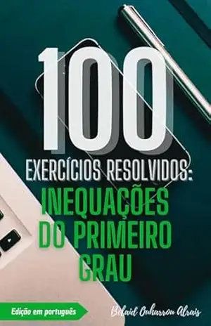 100 Exercícios Resolvidos: Inequações do Primeiro Grau (100 Exercícios Resolvidos – Série de Prática Matemática Livro 6) - Belaid Ouharrou Alrais