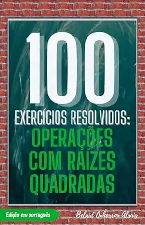 100 Exercícios Resolvidos: Operações com Raízes Quadradas (100 Exercícios Resolvidos – Série de Prática Matemática Livro 4) - Belaid Ouharrou Alrais