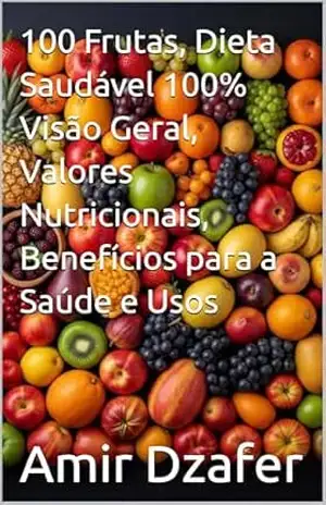 100 Frutas, Dieta Saudável 100% Visão Geral, Valores Nutricionais, Benefícios para a Saúde e Usos – Amir Dzafer