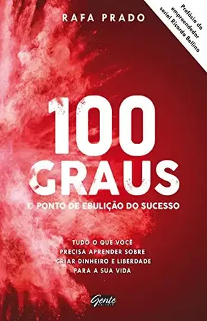 100 graus – o ponto de ebulição do sucesso: Tudo o que você precisa aprender sobre criar dinheiro e liberdade para a sua vida - Rafa Prado