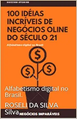 100 IDÉIAS INCRÍVEIS DE NEGÓCIOS ONLINE DO SÉCULO 21.: Alfabetismo digital no Brasil. – ROSELI DA SILVA  Silva