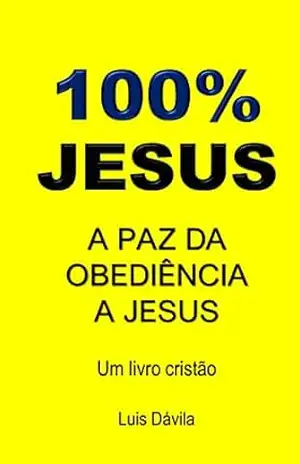 100% JESUS: A PAZ DA OBEDIÊNCIA A JESUS (Um livro cristão 22) – Luis Dávila