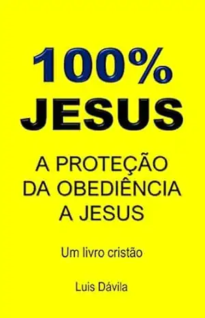 100% JESUS: A proteção da obediência a Jesus (Um livro cristão 23) – Luis Dávila