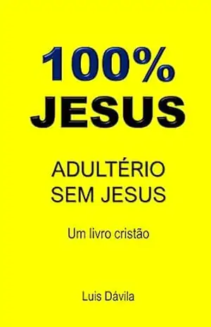 100% JESUS: ADULTÉRIO SEM JESUS (Um livro cristão 8) – Luis Dávila
