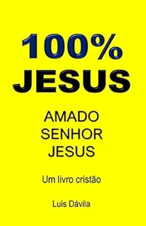 100% JESUS: AMADO SENHOR JESUS (Um livro cristão 21) – Luis Dávila
