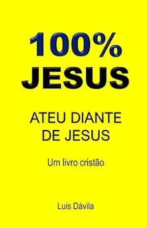100% JESUS: ATEU DIANTE DE JESUS (Um livro cristão 9) – Luis Dávila