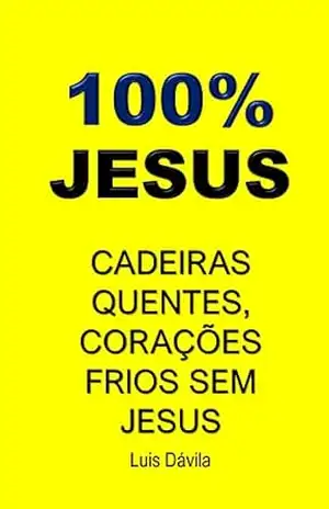 100% JESUS: CADEIRAS QUENTES, CORAÇÕES FRIOS SEM JESUS (Um livro cristão 16) – Luis Dávila
