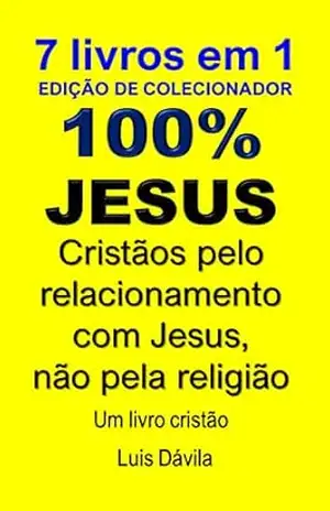 100% JESUS: Cristãos pelo relacionamento com Jesus, não pela religião (Um livro cristão 24) - Luis Dávila