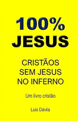 100% JESUS: CRISTÃOS SEM JESUS NO INFERNO (Um livro cristão 11) – Luis Dávila