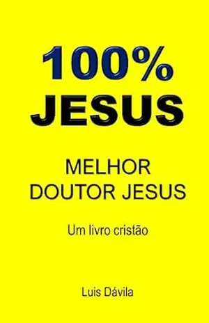 100% JESUS: MELHOR DOUTOR JESUS (Um livro cristão 17) – Luis Dávila