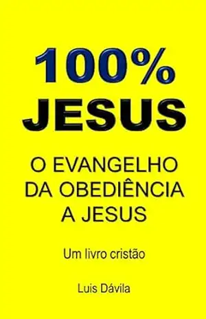 100% JESUS: O EVANGELHO DA OBEDIÊNCIA A JESUS (Um livro cristão 20) – Luis Dávila
