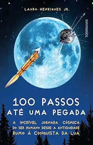 100 passos até uma pegada: A incrível jornada cósmica do ser humano desde a antiguidade rumo à conquista da Lua - Lauro Henriques Jr.