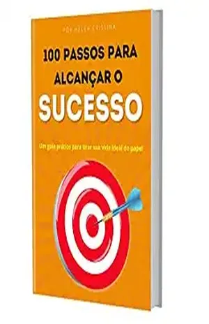 100 PASSOS PARA ALCANÇAR O SUCESSO: Um guia prático para tirar sua vida ideal do papel - Helen Cristina